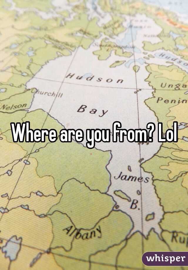 Where are you from? Lol
