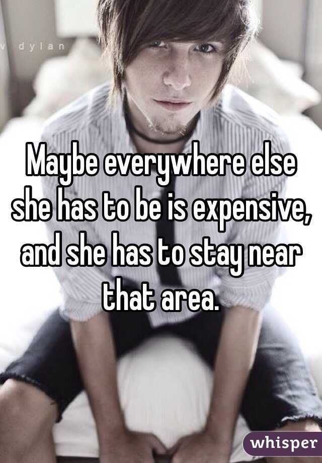 Maybe everywhere else she has to be is expensive, and she has to stay near that area. 