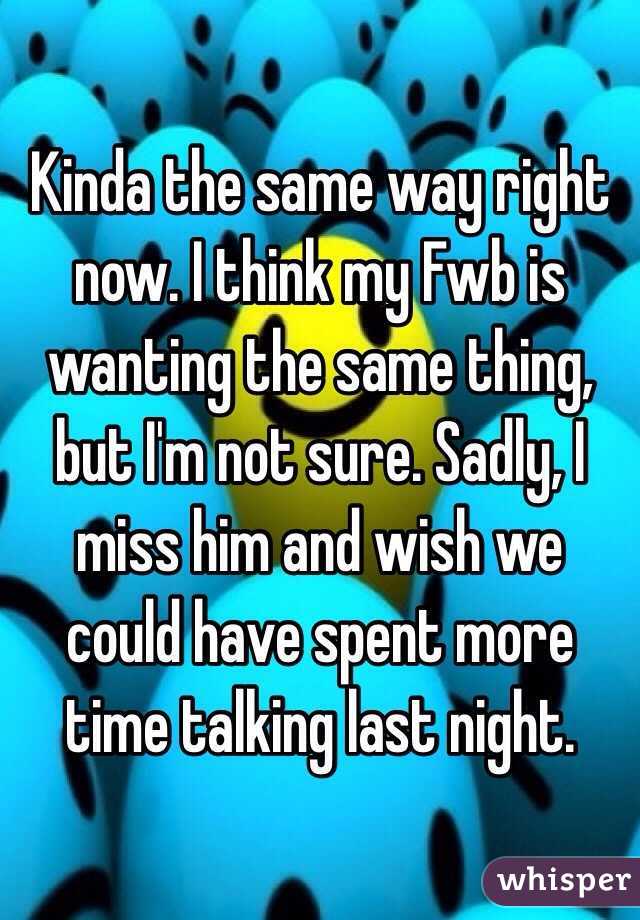 Kinda the same way right now. I think my Fwb is wanting the same thing, but I'm not sure. Sadly, I miss him and wish we could have spent more time talking last night. 