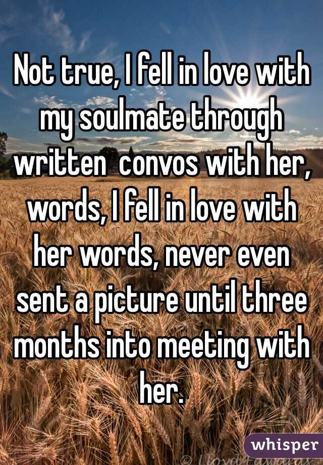 Not true, I fell in love with my soulmate through written  convos with her, words, I fell in love with her words, never even sent a picture until three months into meeting with her.