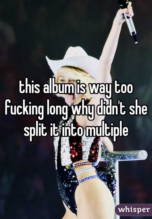 this album is way too fucking long why didn't she split it into multiple