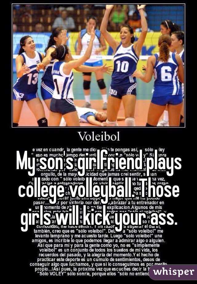 My son's girlfriend plays college volleyball. Those girls will kick your ass.