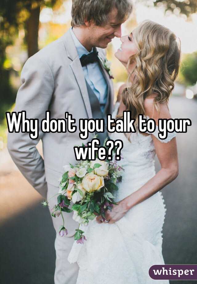 Why don't you talk to your wife?? 