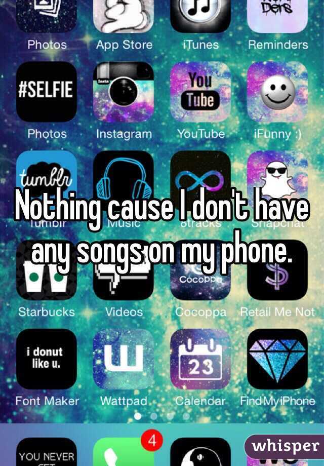 Nothing cause I don't have any songs on my phone.
