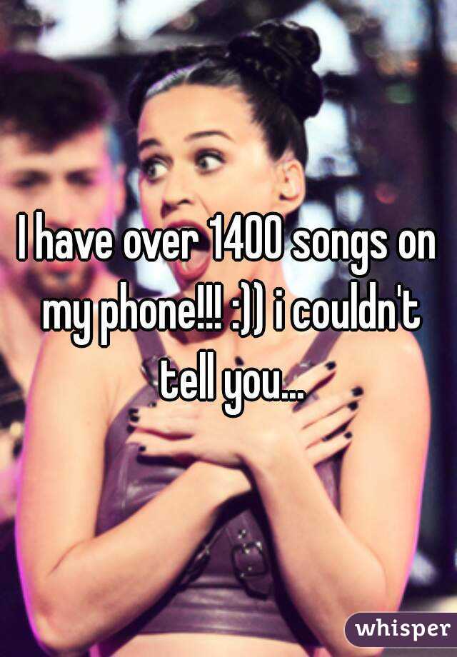 I have over 1400 songs on my phone!!! :)) i couldn't tell you...
