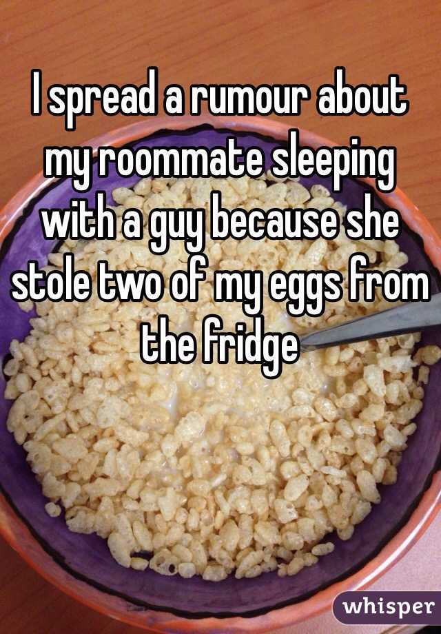 I spread a rumour about my roommate sleeping with a guy because she stole two of my eggs from the fridge