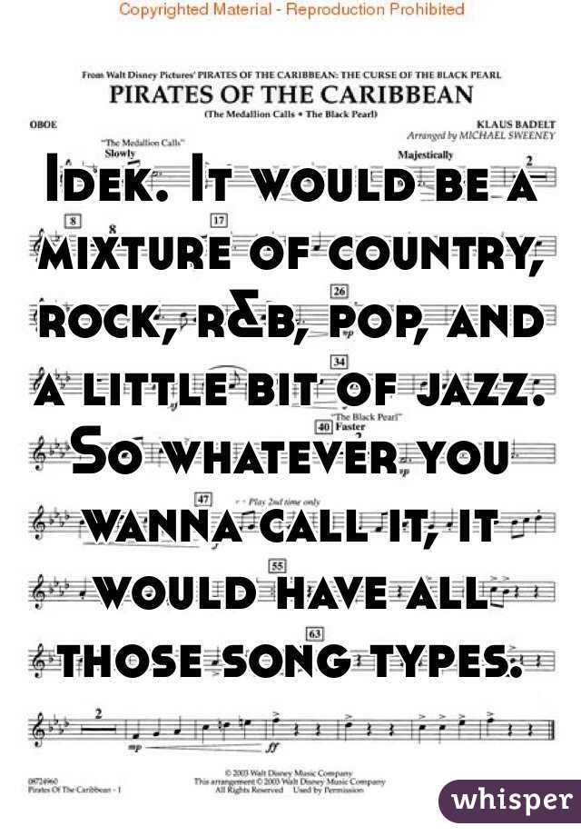 Idek. It would be a mixture of country, rock, r&b, pop, and a little bit of jazz. So whatever you wanna call it, it would have all those song types.