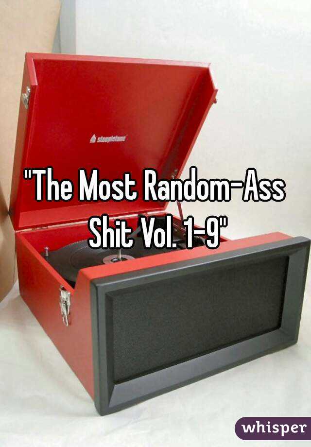 "The Most Random-Ass Shit Vol. 1-9"