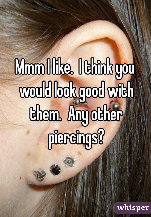 Mmm I like.  I think you would look good with them.  Any other piercings?