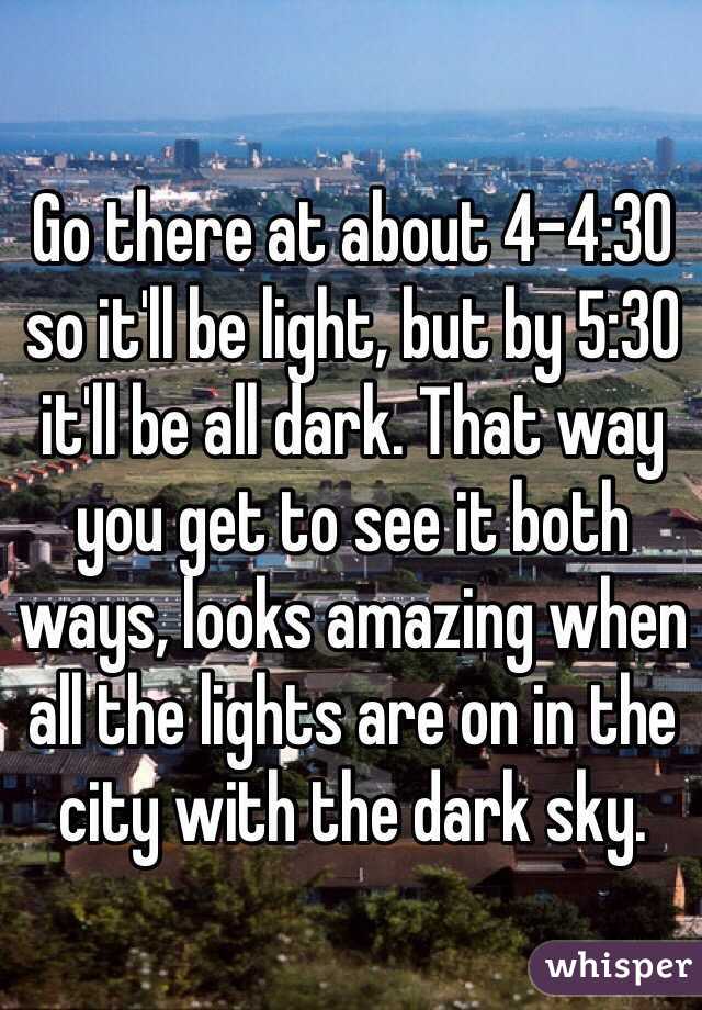 Go there at about 4-4:30 so it'll be light, but by 5:30 it'll be all dark. That way you get to see it both ways, looks amazing when all the lights are on in the city with the dark sky.