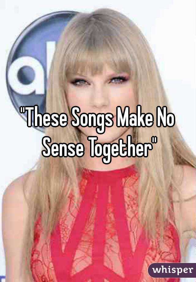 "These Songs Make No Sense Together"