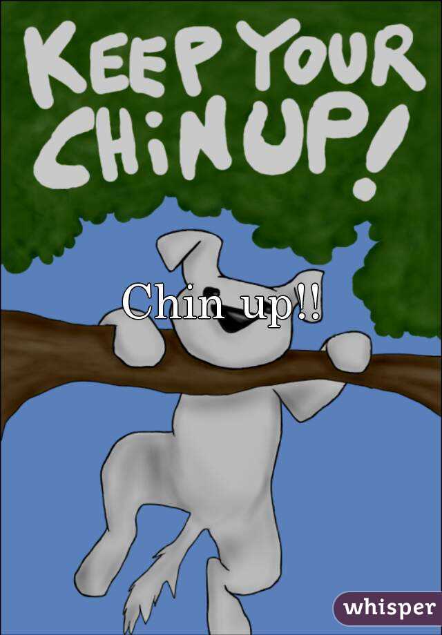 Chin up!!