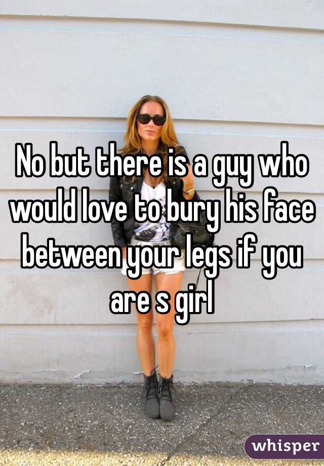 No but there is a guy who would love to bury his face between your legs if you are s girl