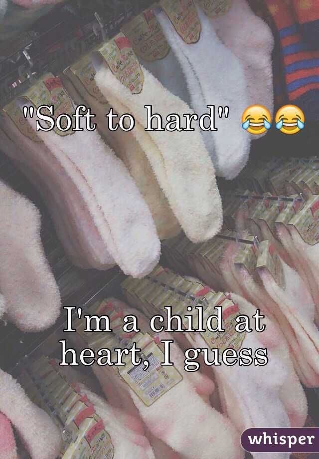 "Soft to hard" 😂😂





I'm a child at heart, I guess