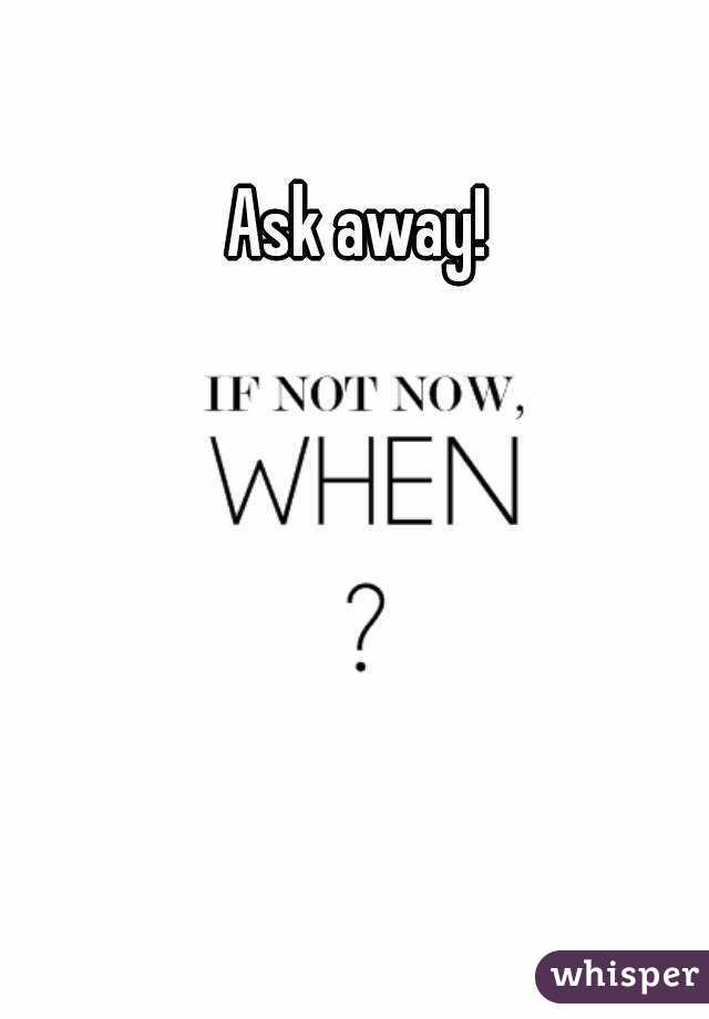 Ask away!