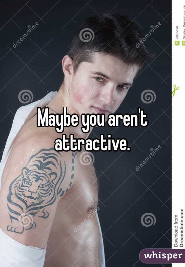 Maybe you aren't attractive. 
