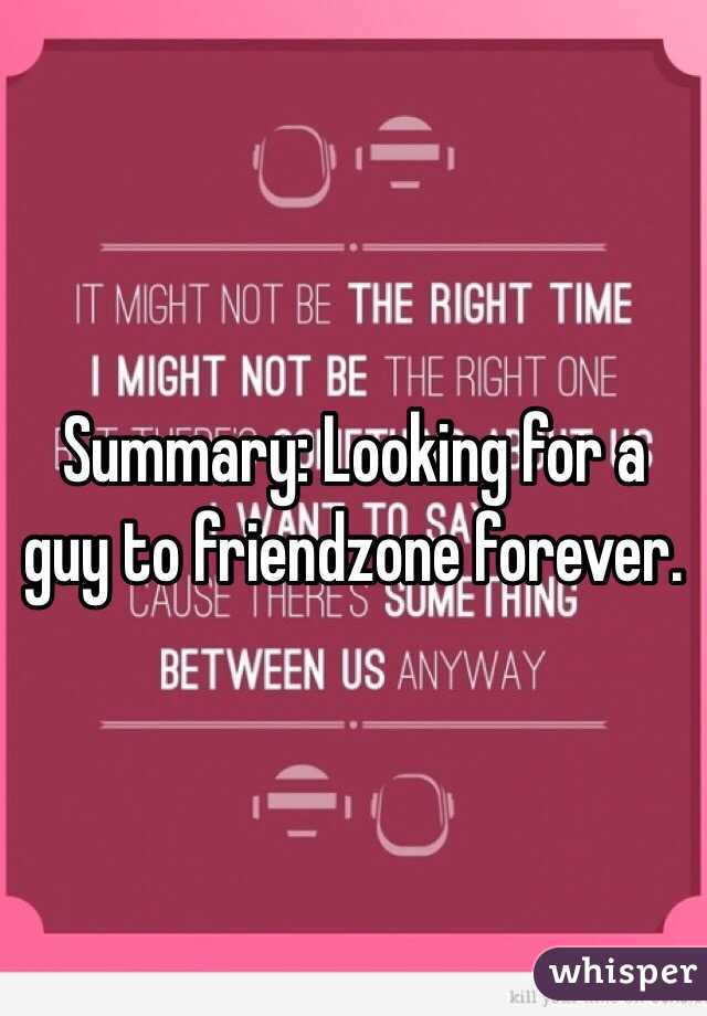 Summary: Looking for a guy to friendzone forever.
