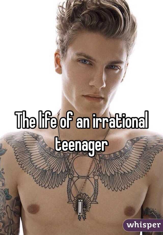 The life of an irrational teenager