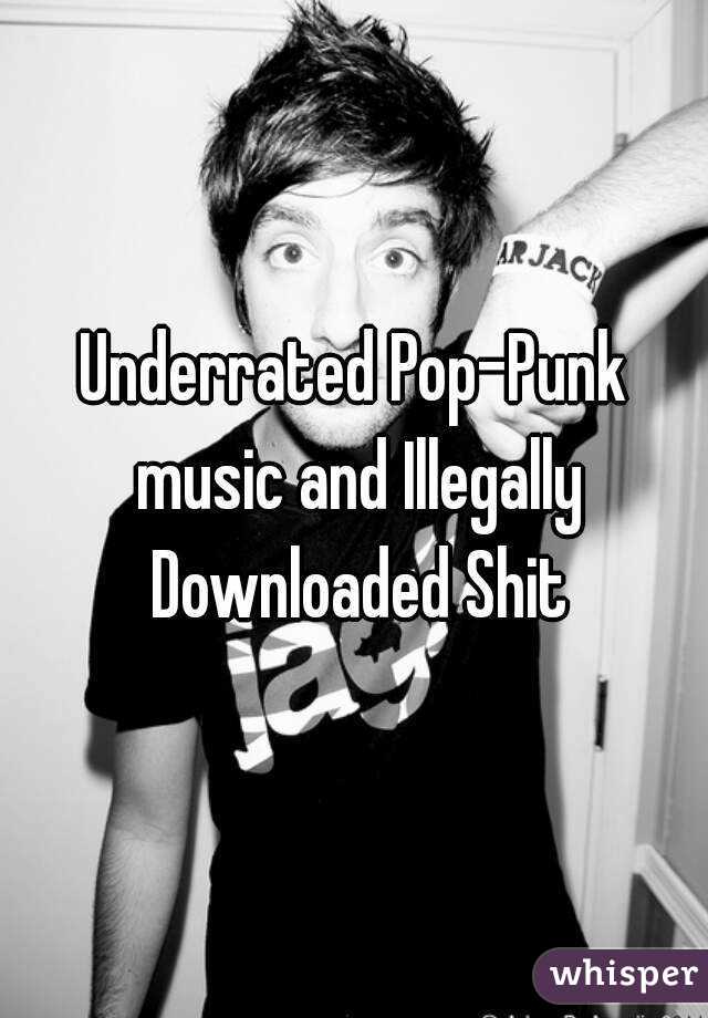 Underrated Pop-Punk music and Illegally Downloaded Shit