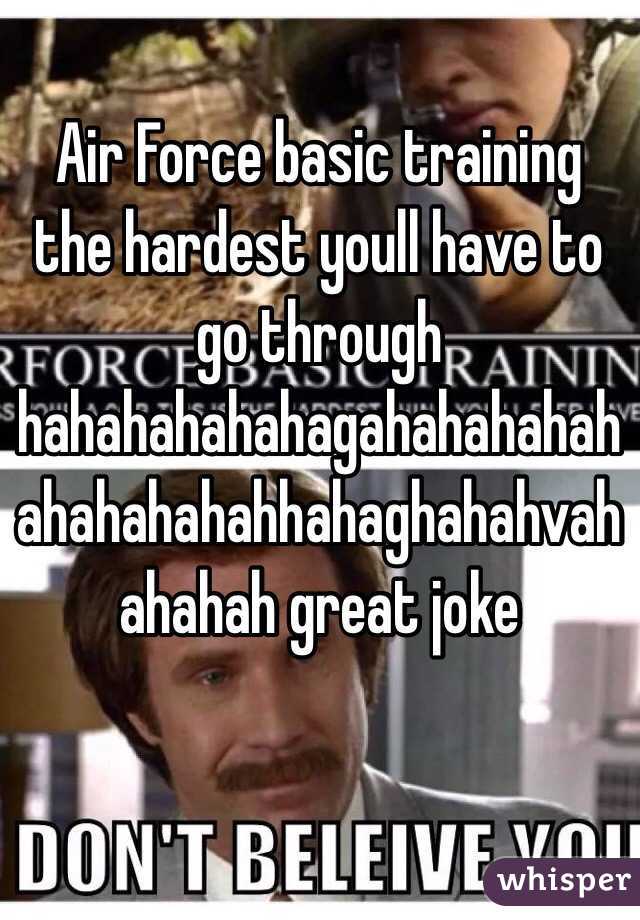 Air Force basic training the hardest youll have to go through hahahahahahagahahahahahahahahahahhahaghahahvahahahah great joke 