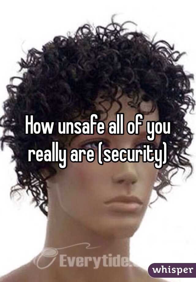 How unsafe all of you really are (security)