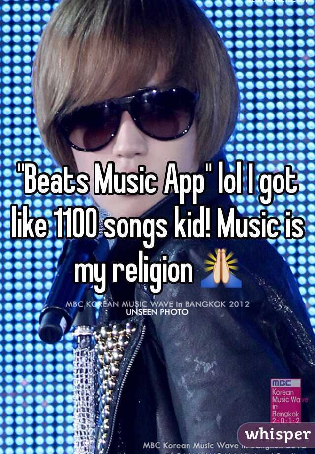 "Beats Music App" lol I got like 1100 songs kid! Music is my religion 🙏