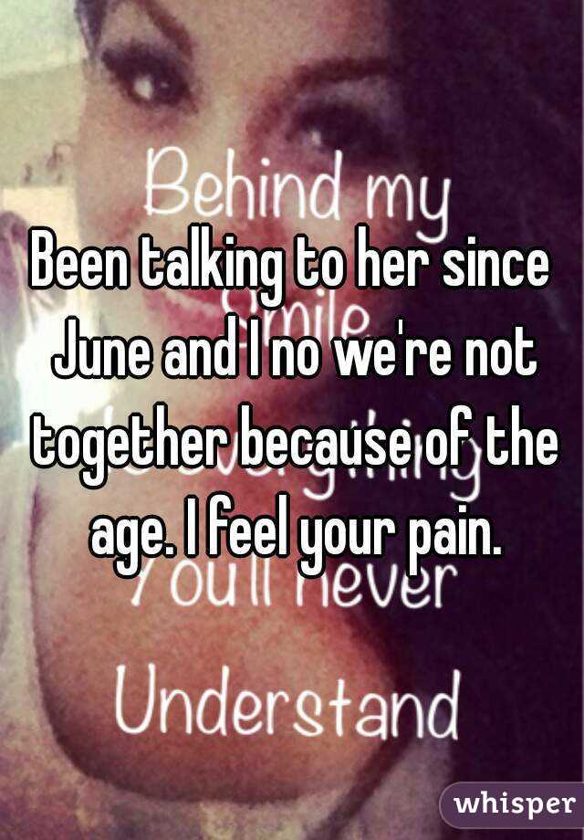 Been talking to her since June and I no we're not together because of the age. I feel your pain.