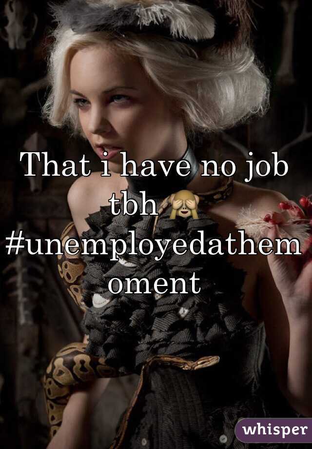 That i have no job tbh 🙈 #unemployedathemoment  