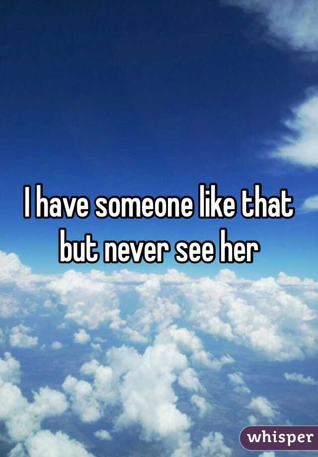 I have someone like that but never see her