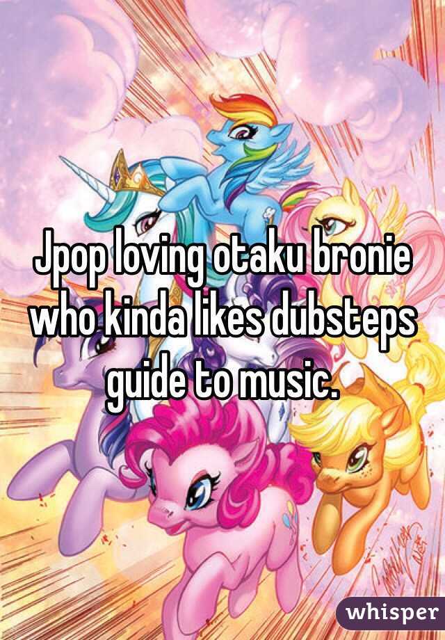 Jpop loving otaku bronie who kinda likes dubsteps guide to music.