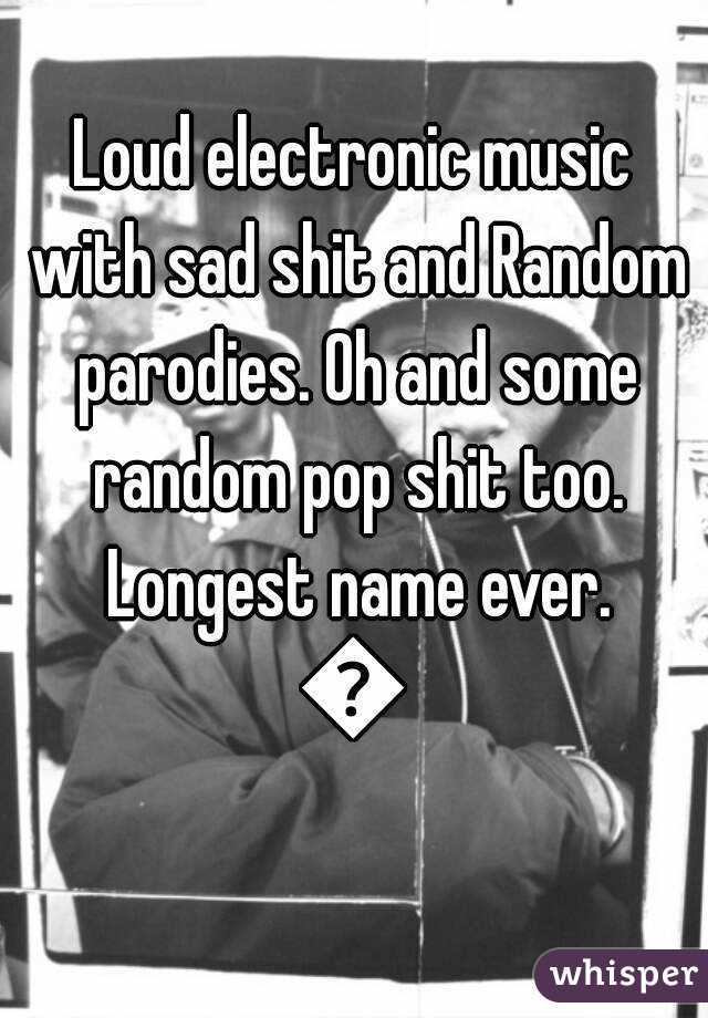 Loud electronic music with sad shit and Random parodies. Oh and some random pop shit too. Longest name ever.
👌