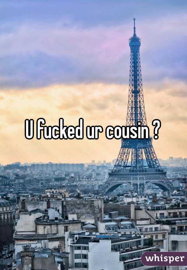 U fucked ur cousin ?