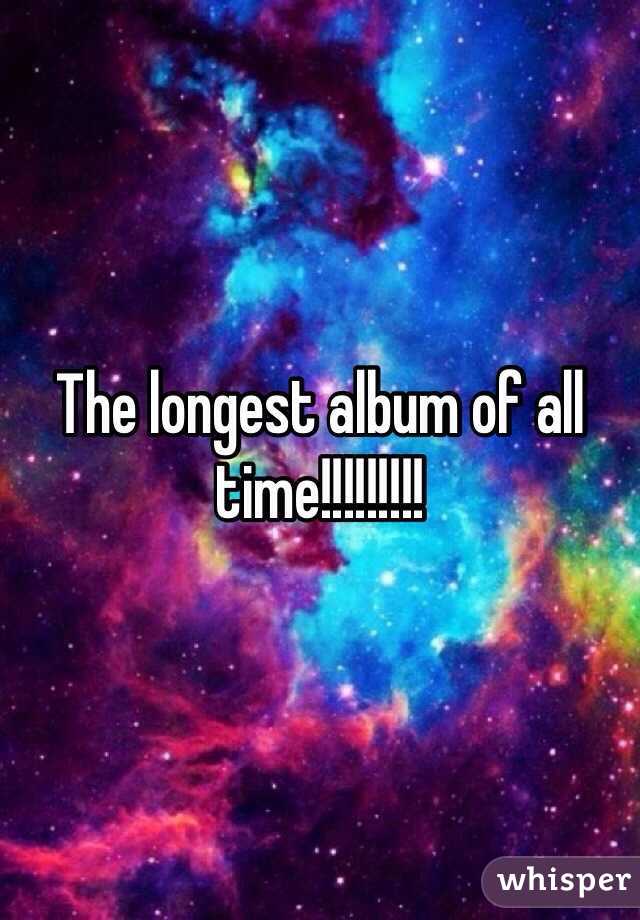 The longest album of all time!!!!!!!!!