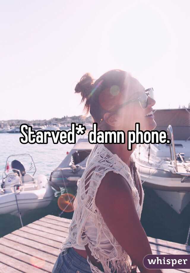 Starved* damn phone. 
