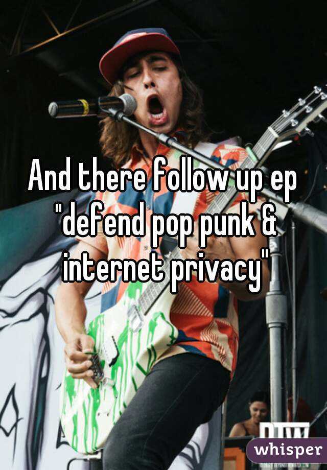 And there follow up ep "defend pop punk & internet privacy"