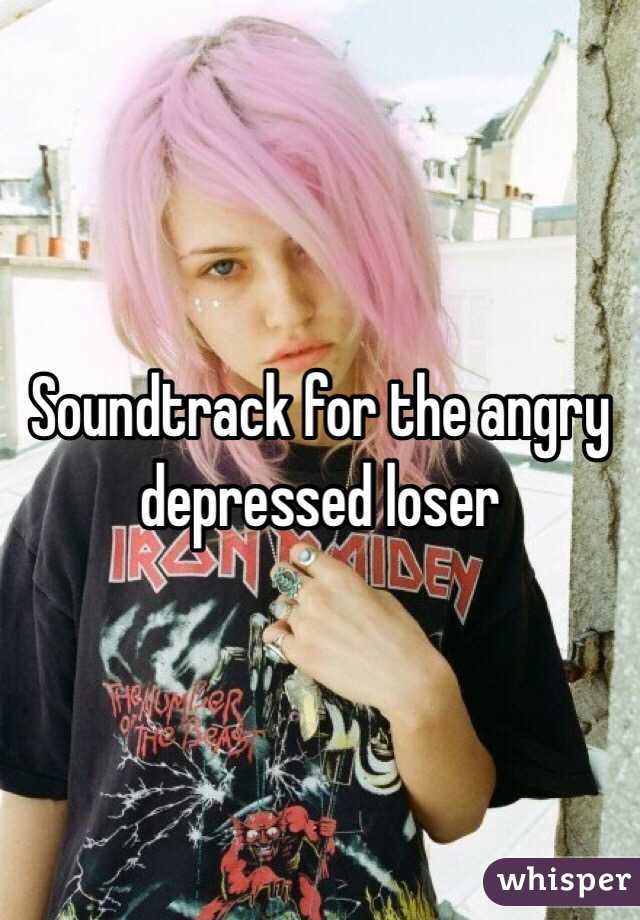 Soundtrack for the angry depressed loser