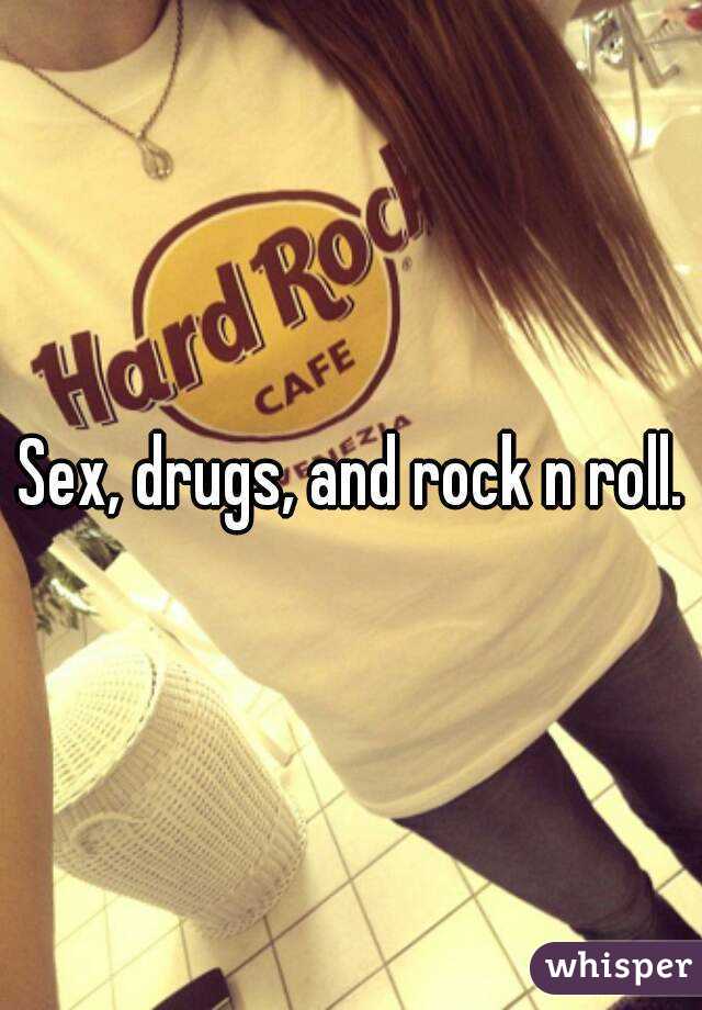 Sex, drugs, and rock n roll.