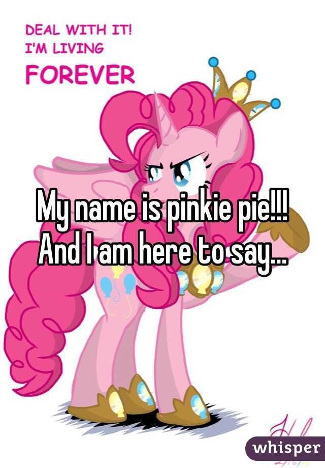 My name is pinkie pie!!!
And I am here to say...