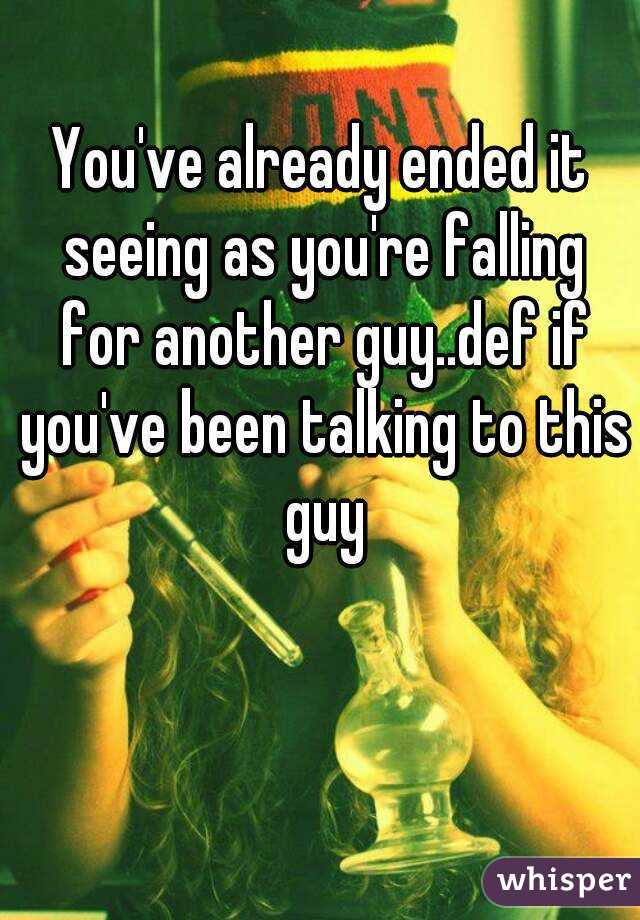 You've already ended it seeing as you're falling for another guy..def if you've been talking to this guy