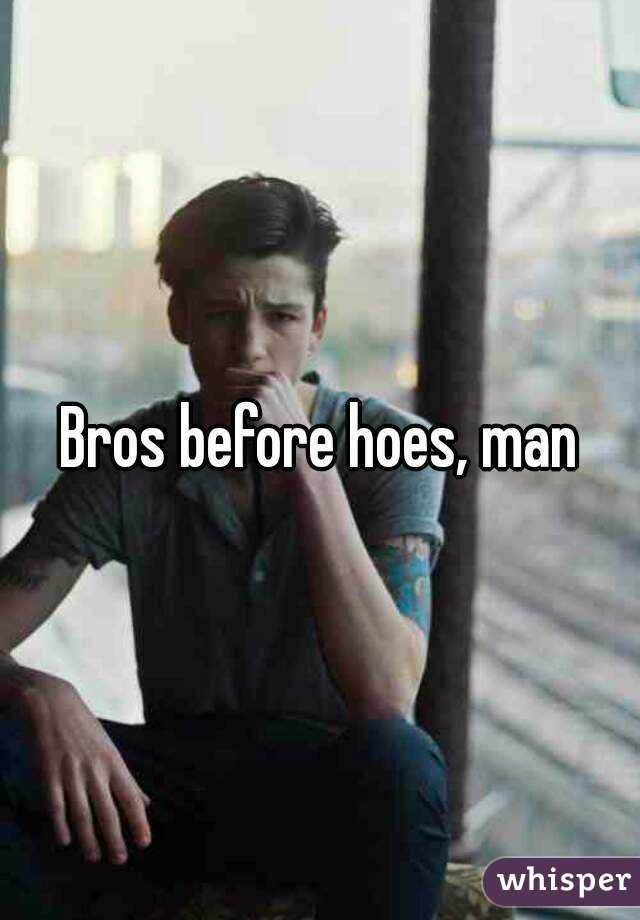 Bros before hoes, man