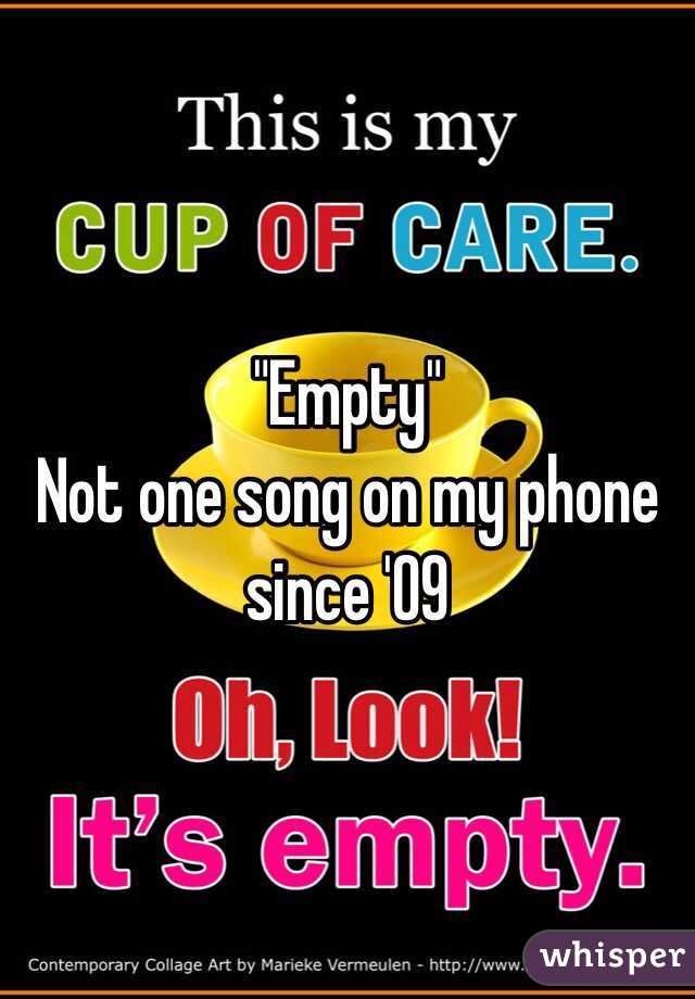 "Empty" 
Not one song on my phone since '09