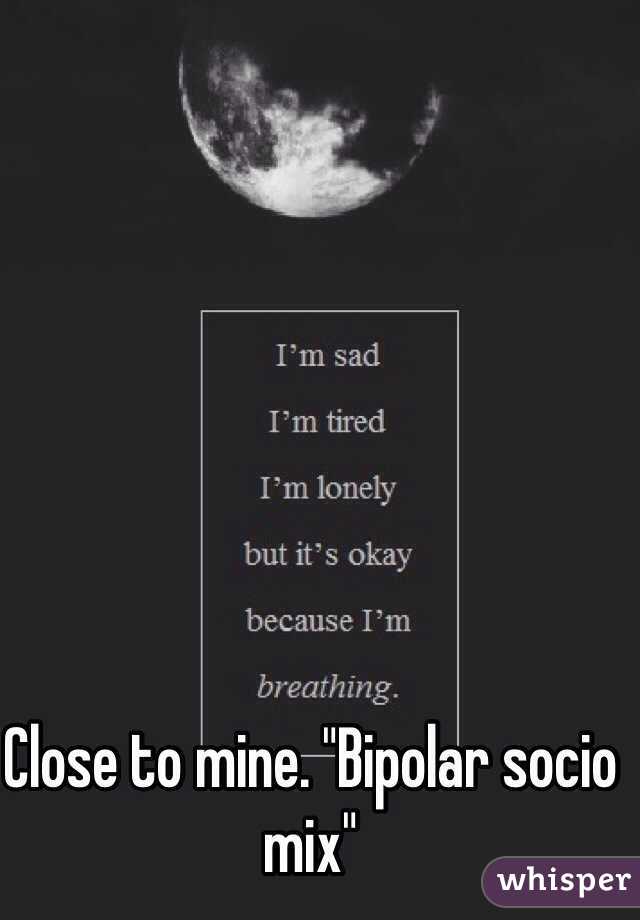 Close to mine. "Bipolar socio mix"