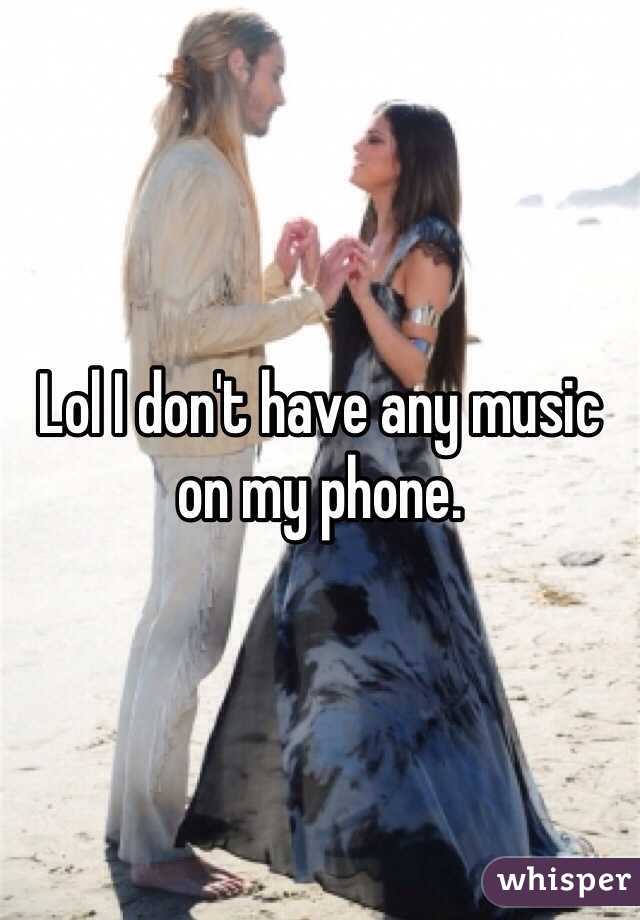 Lol I don't have any music on my phone. 