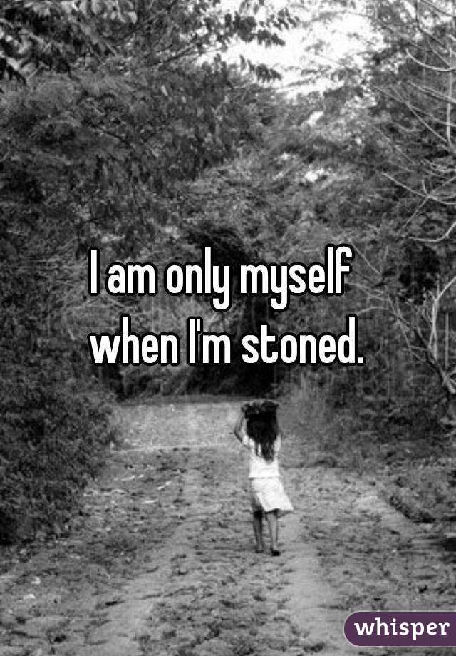 I am only myself 
when I'm stoned.