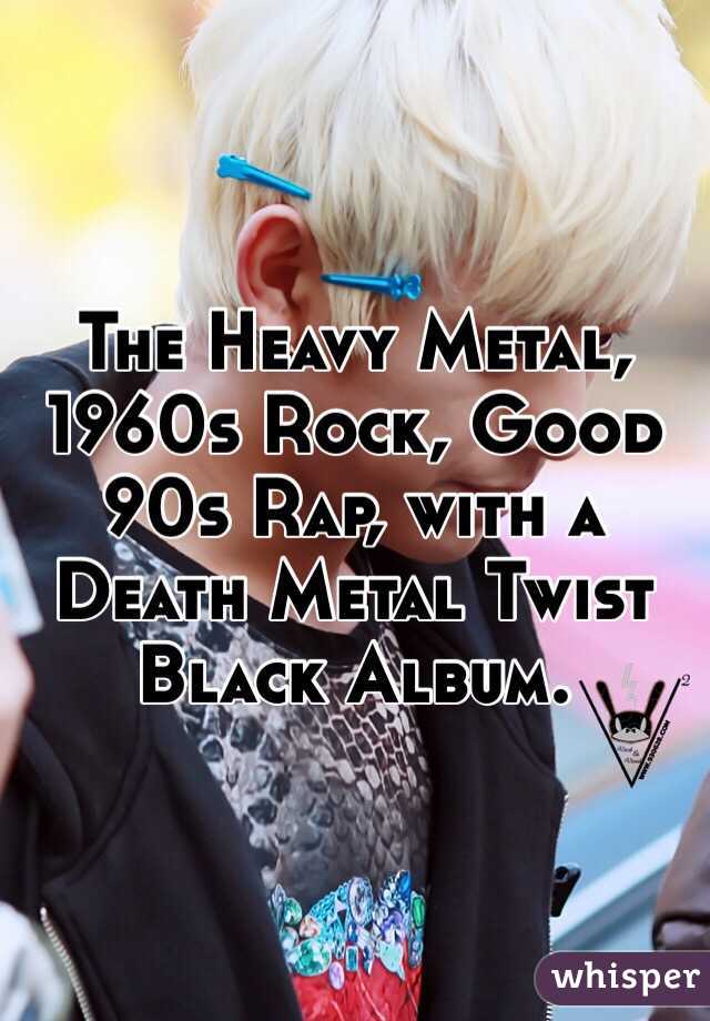 The Heavy Metal, 1960s Rock, Good 90s Rap, with a Death Metal Twist Black Album. 