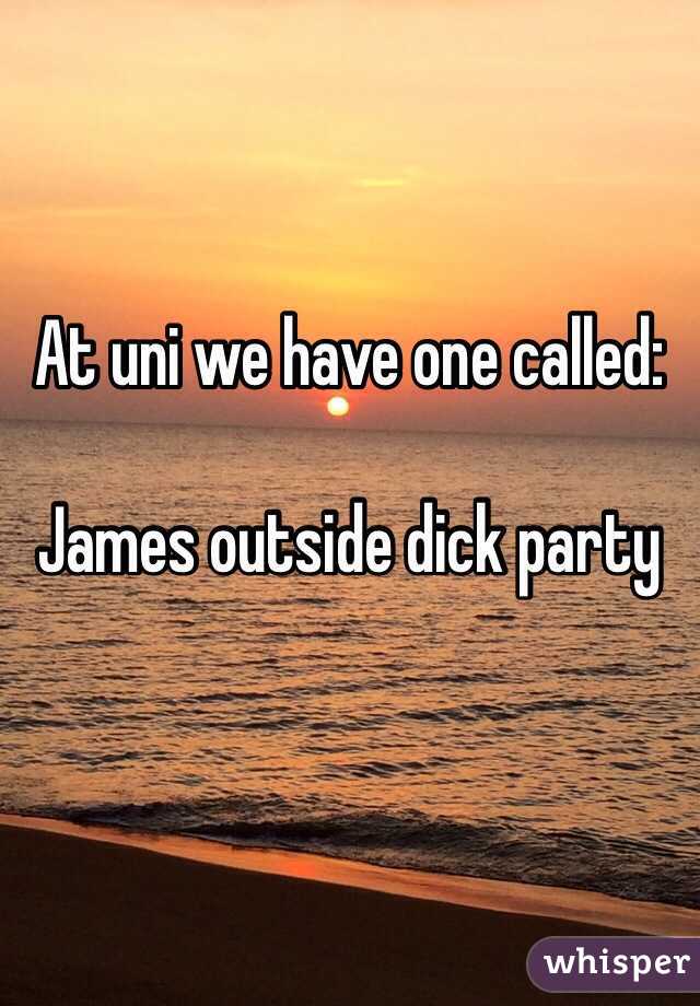 At uni we have one called:

James outside dick party