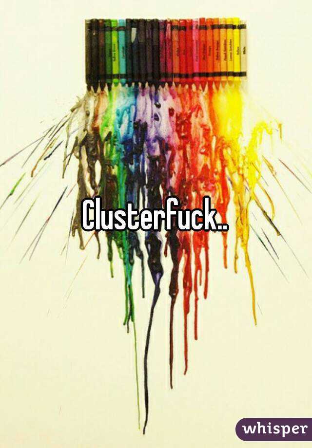 Clusterfuck..