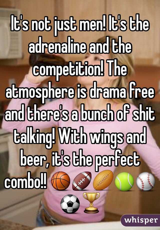 It's not just men! It's the adrenaline and the competition! The atmosphere is drama free and there's a bunch of shit talking! With wings and beer, it's the perfect combo!! 🏀🏈🏉🎾⚾️⚽️🏆