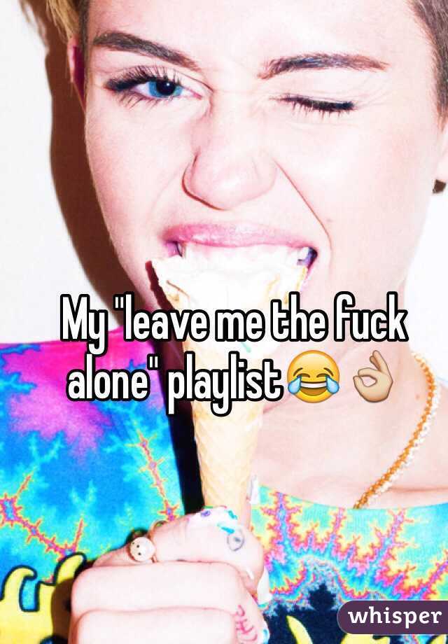 My "leave me the fuck alone" playlist😂👌