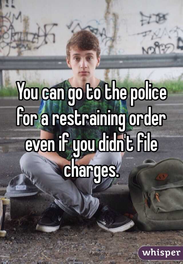 You can go to the police for a restraining order even if you didn't file charges. 